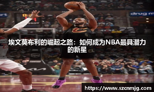 埃文莫布利的崛起之路：如何成为NBA最具潜力的新星