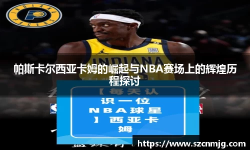 帕斯卡尔西亚卡姆的崛起与NBA赛场上的辉煌历程探讨